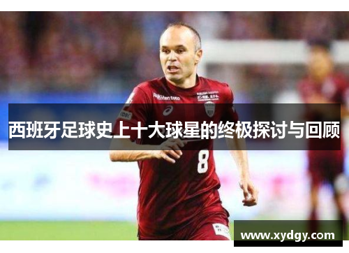 西班牙足球史上十大球星的终极探讨与回顾