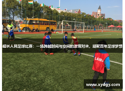 超长人民足球比赛：一场跨越时间与空间的激情对决，凝聚百年足球梦想