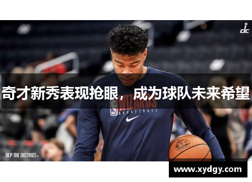 奇才新秀表现抢眼，成为球队未来希望